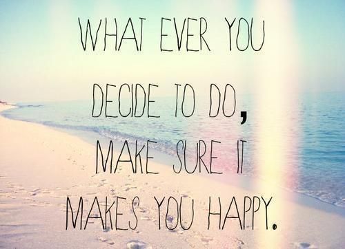 What ever you decite to do,make sure it makes you happy ♥♥